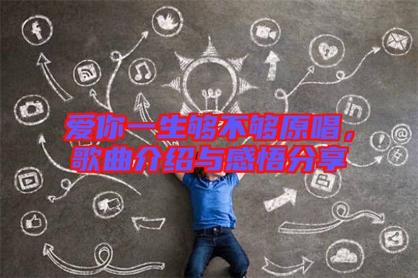 愛(ài)你一生夠不夠原唱，歌曲介紹與感悟分享