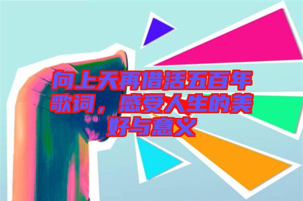 向上天再借活五百年歌詞，感受人生的美好與意義