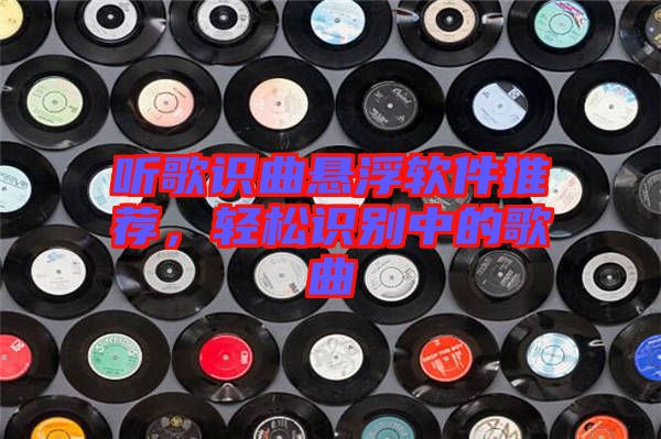 聽歌識曲懸浮軟件推薦，輕松識別中的歌曲