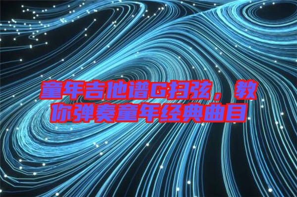童年吉他譜G掃弦，教你彈奏童年經(jīng)典曲目