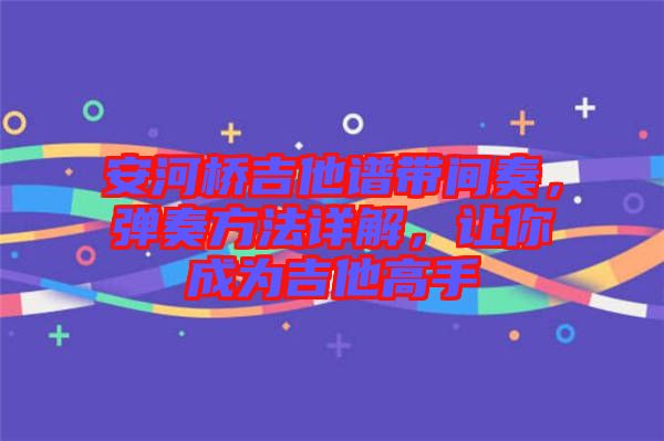 安河橋吉他譜帶間奏，彈奏方法詳解，讓你成為吉他高手