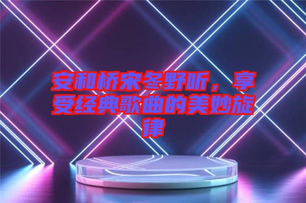 安和橋宋冬野聽，享受經(jīng)典歌曲的美妙旋律