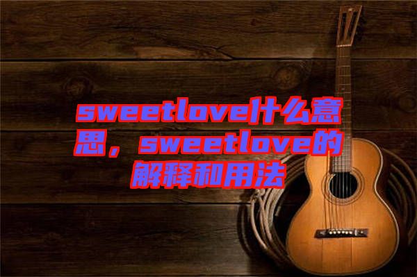 sweetlove什么意思，sweetlove的解釋和用法