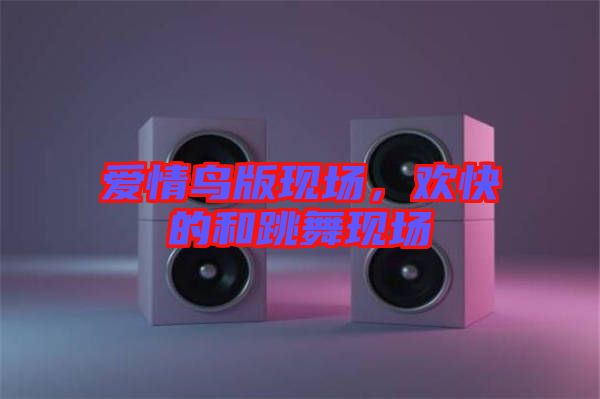 愛情鳥版現(xiàn)場，歡快的和跳舞現(xiàn)場