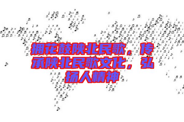擁花鼓陜北民歌，傳承陜北民歌文化，弘揚人精神