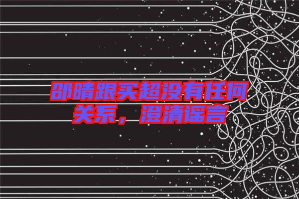 邵晴跟買超沒有任何關(guān)系，澄清謠言