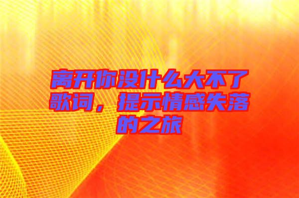 離開你沒什么大不了歌詞，提示情感失落的之旅