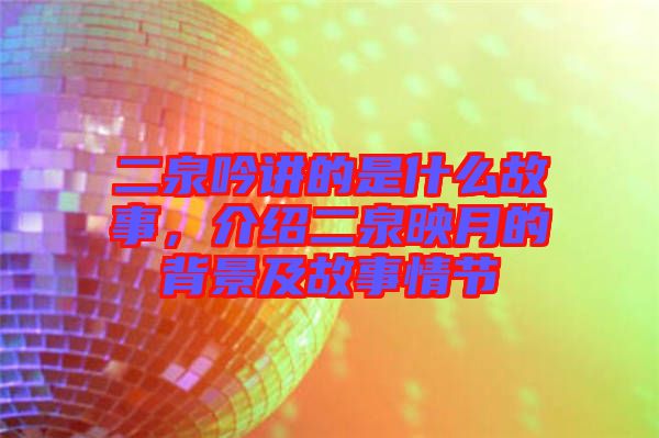 二泉吟講的是什么故事，介紹二泉映月的背景及故事情節(jié)