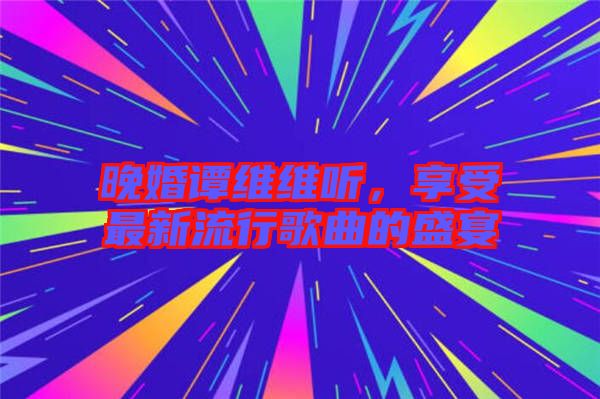 晚婚譚維維聽，享受最新流行歌曲的盛宴