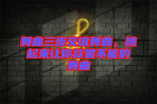 舞曲三步交誼舞曲，跳起來讓你欲罷不能的舞曲