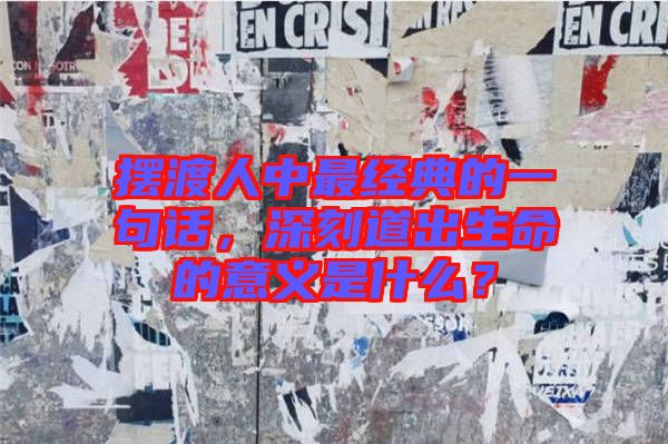 擺渡人中最經(jīng)典的一句話，深刻道出生命的意義是什么？