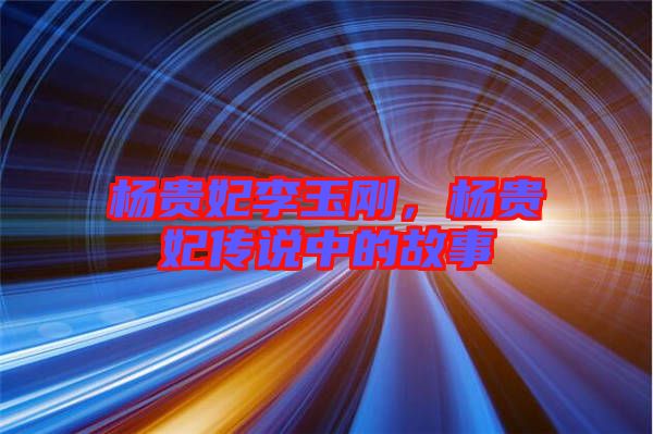楊貴妃李玉剛，楊貴妃傳說中的故事
