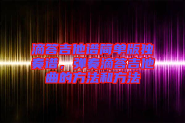 滴答吉他譜簡(jiǎn)單版獨(dú)奏譜，彈奏滴答吉他曲的方法和方法
