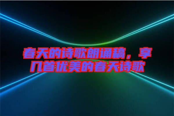春天的詩(shī)歌朗誦稿，享幾首優(yōu)美的春天詩(shī)歌