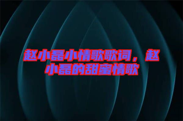 趙小磊小情歌歌詞，趙小磊的甜蜜情歌