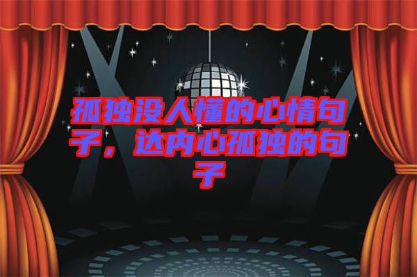 孤獨沒人懂的心情句子，達內(nèi)心孤獨的句子