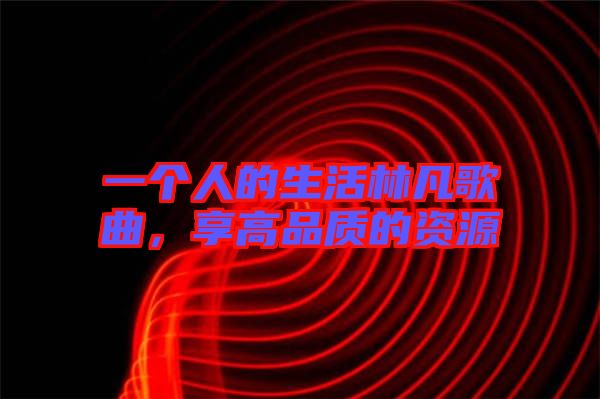 一個人的生活林凡歌曲，享高品質(zhì)的資源