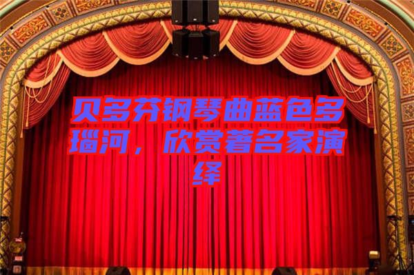 貝多芬鋼琴曲藍(lán)色多瑙河，欣賞著名家演繹