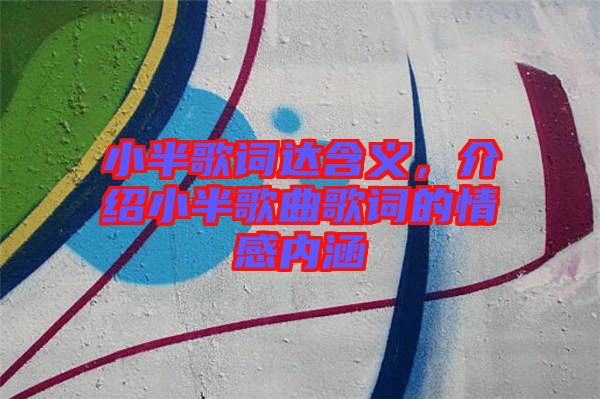 小半歌詞達(dá)含義，介紹小半歌曲歌詞的情感內(nèi)涵