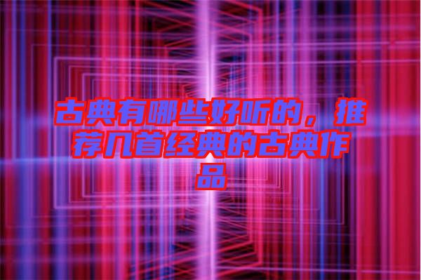 古典有哪些好聽的，推薦幾首經(jīng)典的古典作品