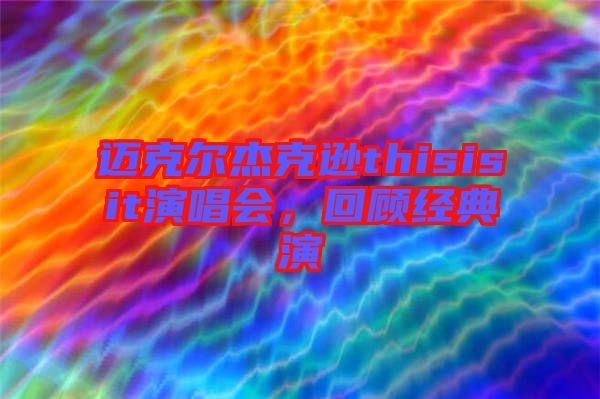 邁克爾杰克遜thisisit演唱會(huì)，回顧經(jīng)典演