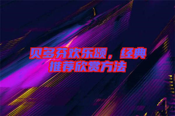 貝多芬歡樂頌，經(jīng)典推薦欣賞方法