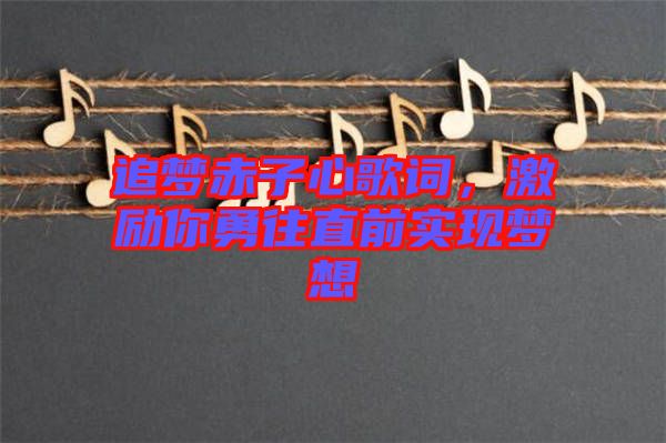 追夢赤子心歌詞，激勵你勇往直前實現(xiàn)夢想