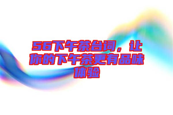 56下午茶臺詞，讓你的下午茶更有品味體驗
