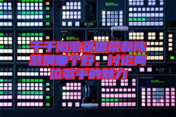 千千闕歌張國榮和陳慧嫻哪個好，討論兩位歌手的魅力