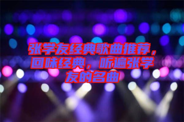 張學友經(jīng)典歌曲推薦，回味經(jīng)典，聽遍張學友的名曲
