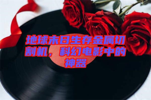 地球末日生存金屬切割機(jī)，科幻電影中的神器