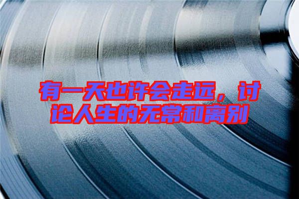有一天也許會走遠，討論人生的無常和離別