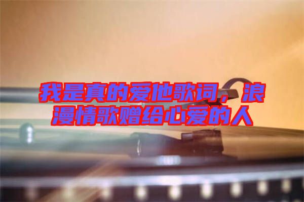 我是真的愛他歌詞，浪漫情歌贈給心愛的人