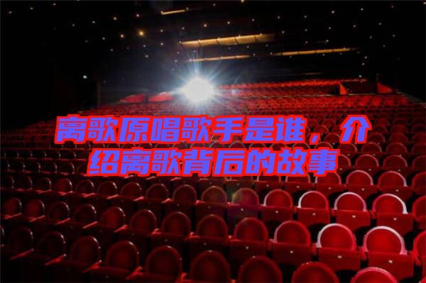 離歌原唱歌手是誰(shuí)，介紹離歌背后的故事