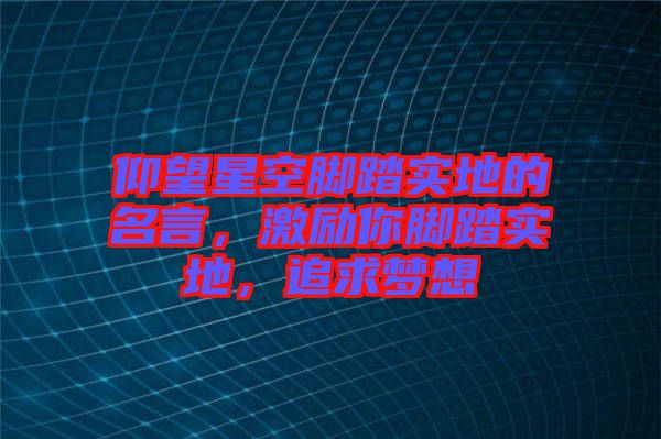 仰望星空腳踏實地的名言，激勵你腳踏實地，追求夢想