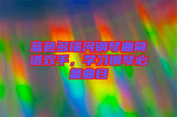 藍(lán)色多瑙河鋼琴曲簡譜雙手，學(xué)習(xí)鋼琴必備曲目