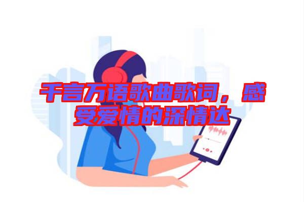千言萬(wàn)語(yǔ)歌曲歌詞，感受愛情的深情達(dá)