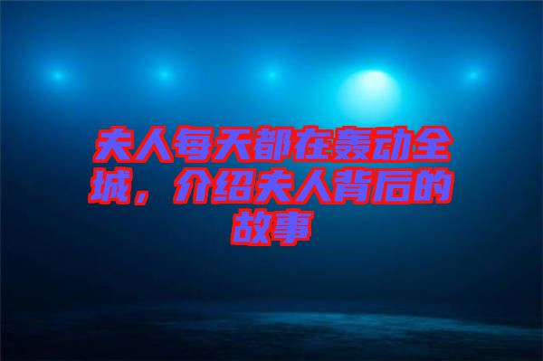 夫人每天都在轟動全城，介紹夫人背后的故事