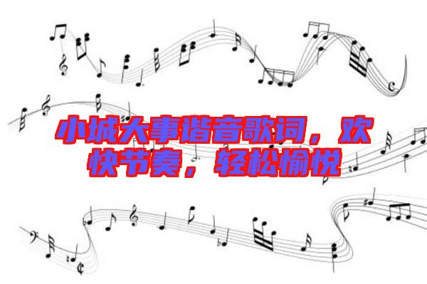 小城大事諧音歌詞，歡快節(jié)奏，輕松愉悅