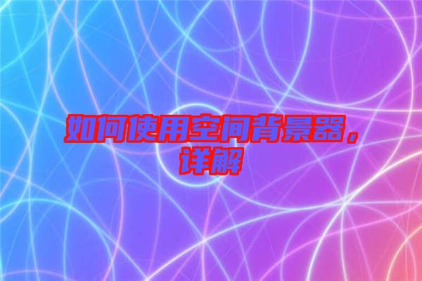 如何使用空間背景器，詳解