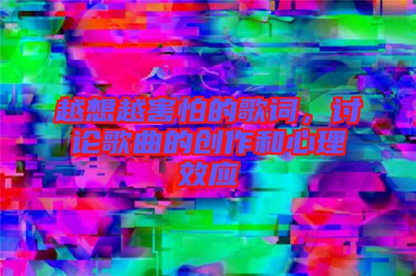 越想越害怕的歌詞，討論歌曲的創(chuàng)作和心理效應(yīng)