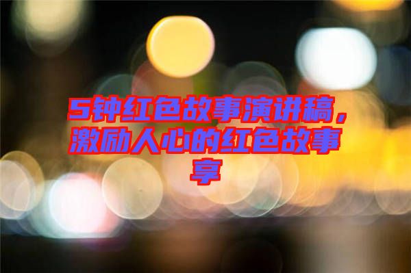 5鐘紅色故事演講稿，激勵(lì)人心的紅色故事享