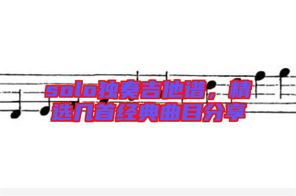 solo獨奏吉他譜，精選幾首經(jīng)典曲目分享