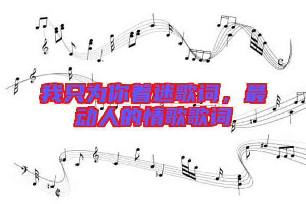 我只為你著迷歌詞，最動(dòng)人的情歌歌詞