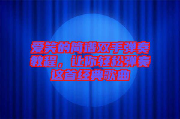 愛笑的簡譜雙手彈奏教程，讓你輕松彈奏這首經(jīng)典歌曲