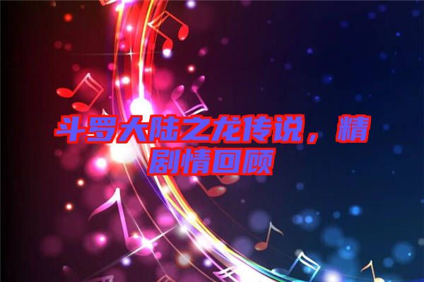 斗羅大陸之龍傳說，精劇情回顧
