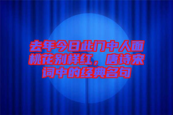 去年今日此門中人面桃花別樣紅，唐詩宋詞中的經(jīng)典名句