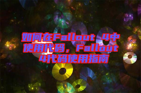 如何在Fallout 4中使用代碼，F(xiàn)allout 4代碼使用指南