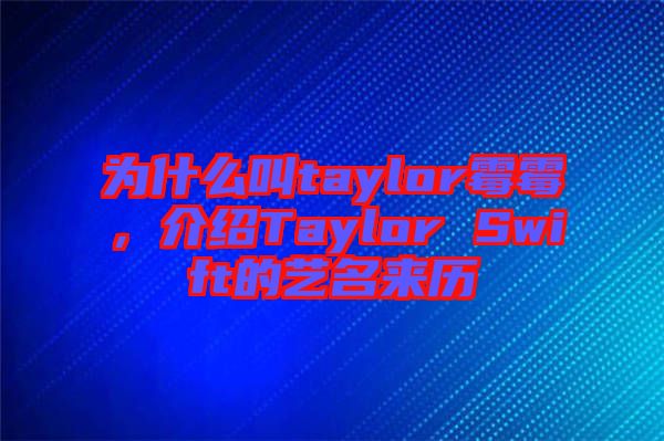 為什么叫taylor霉霉，介紹Taylor Swift的藝名來歷