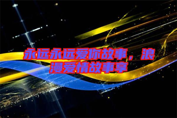 永遠(yuǎn)永遠(yuǎn)愛(ài)你故事，浪漫愛(ài)情故事享
